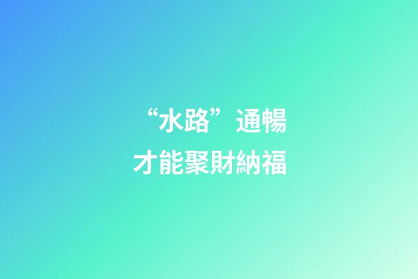 “水路”通暢才能聚財納福