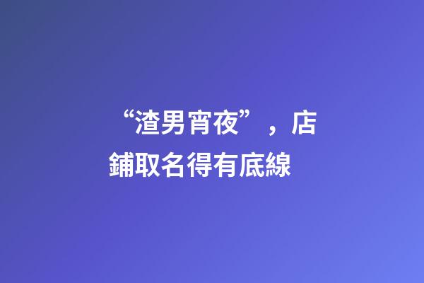 “渣男宵夜”，店鋪取名得有底線-第1張-店鋪起名-玄機派