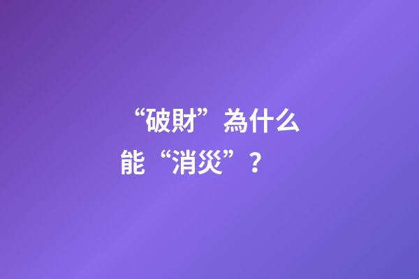 “破財”為什么能“消災”？