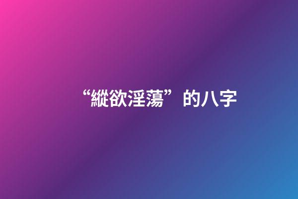 “縱欲淫蕩”的八字