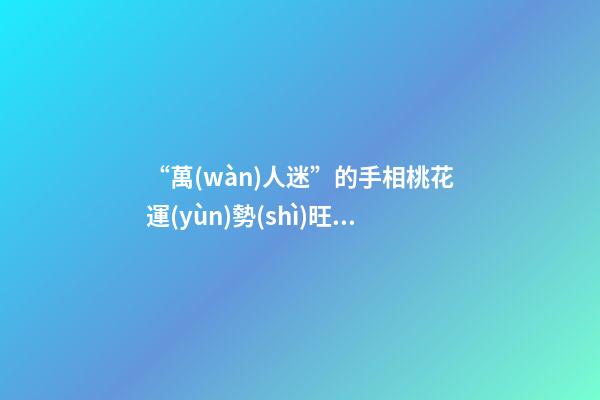 “萬(wàn)人迷”的手相桃花運(yùn)勢(shì)旺盛