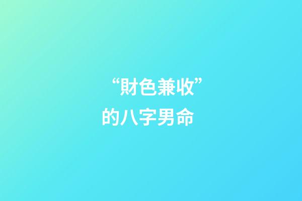 “財色兼收”的八字男命