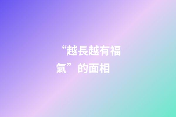 “越長越有福氣”的面相
