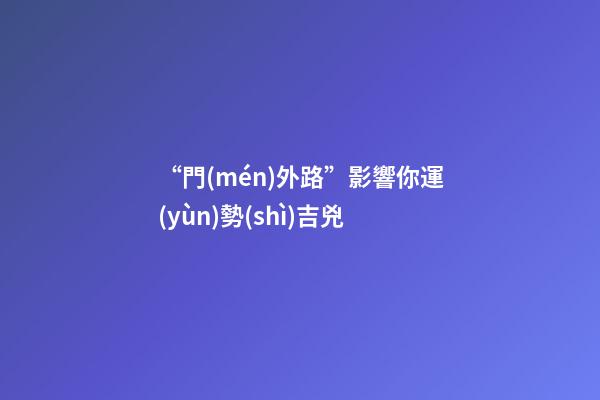 “門(mén)外路”影響你運(yùn)勢(shì)吉兇