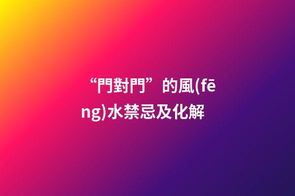“門對門”的風(fēng)水禁忌及化解