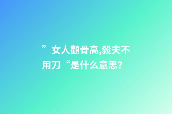 ”女人顴骨高,殺夫不用刀“是什么意思？