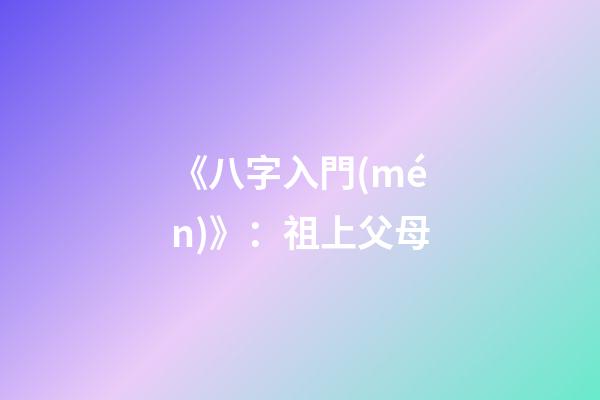 《八字入門(mén)》：祖上父母