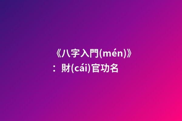 《八字入門(mén)》：財(cái)官功名