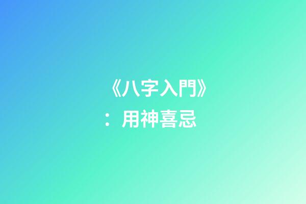 《八字入門》：用神喜忌