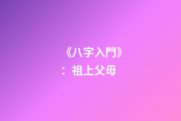 《八字入門》：祖上父母
