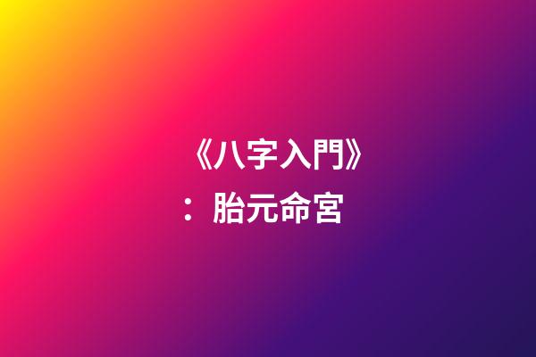 《八字入門》：胎元命宮