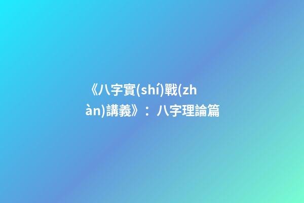 《八字實(shí)戰(zhàn)講義》：八字理論篇