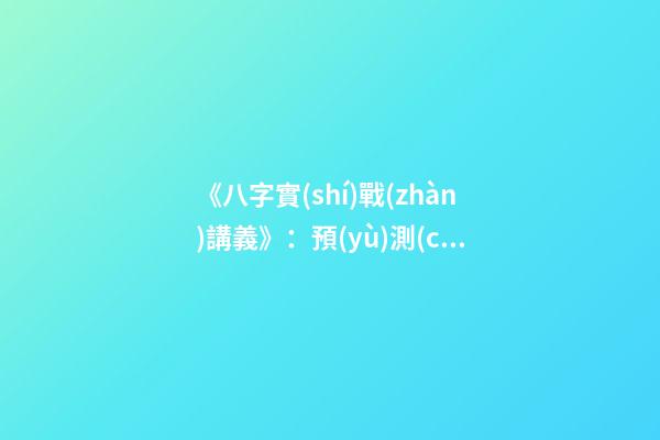 《八字實(shí)戰(zhàn)講義》：預(yù)測(cè)學(xué)與中國(guó)古代預(yù)測(cè)術(shù)