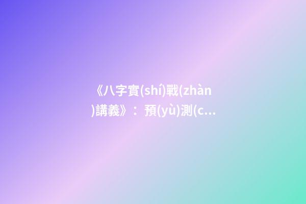 《八字實(shí)戰(zhàn)講義》：預(yù)測(cè)學(xué)與中國古代預(yù)測(cè)術(shù)