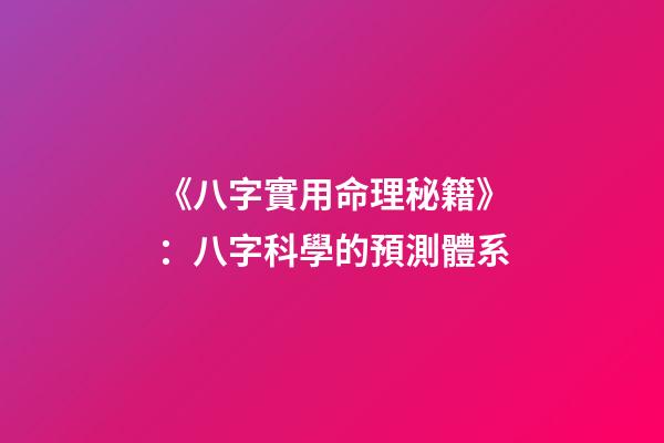 《八字實用命理秘籍》：八字科學的預測體系