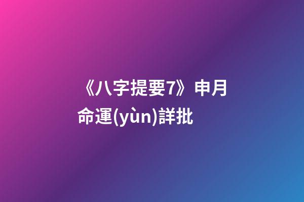 《八字提要7》申月命運(yùn)詳批