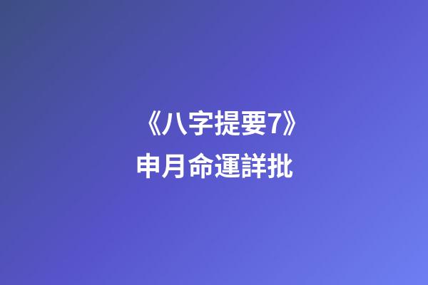 《八字提要7》申月命運詳批