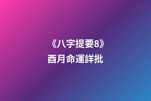 《八字提要8》酉月命運詳批