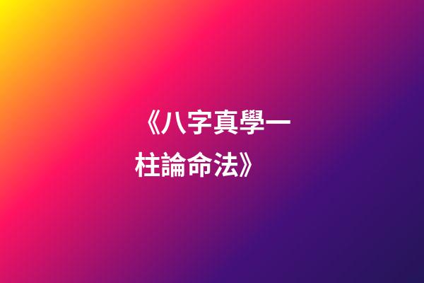 《八字真學一柱論命法》