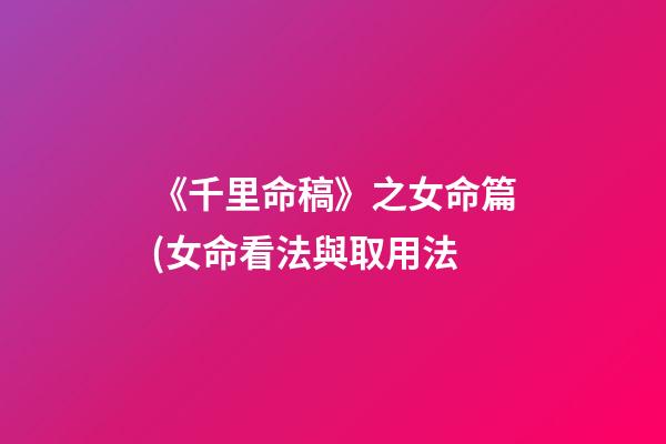 《千里命稿》之女命篇(女命看法與取用法