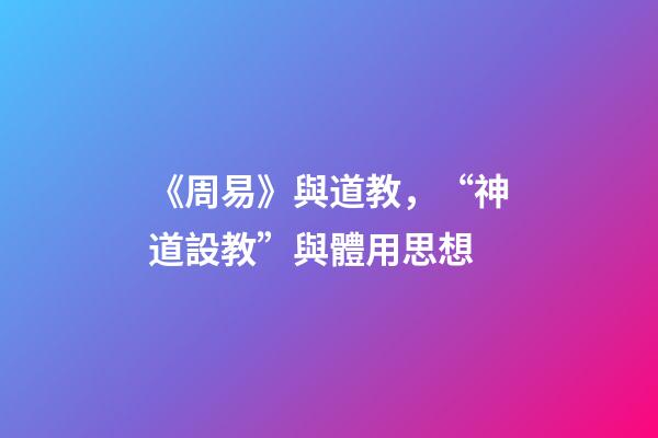 《周易》與道教，“神道設教”與體用思想
