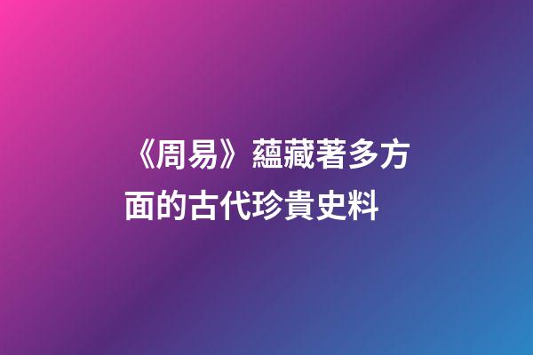 《周易》蘊藏著多方面的古代珍貴史料