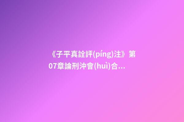 《子平真詮評(píng)注》第07章論刑沖會(huì)合解法