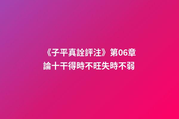 《子平真詮評注》第06章論十干得時不旺失時不弱