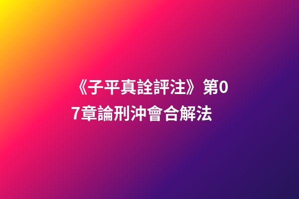 《子平真詮評注》第07章論刑沖會合解法