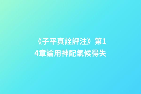 《子平真詮評注》第14章論用神配氣候得失