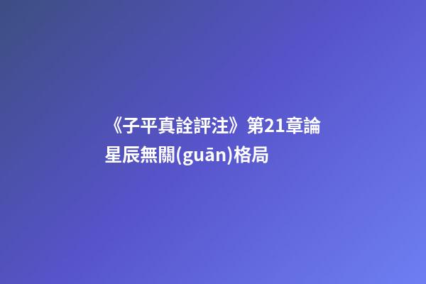 《子平真詮評注》第21章論星辰無關(guān)格局