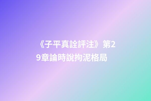《子平真詮評注》第29章論時說拘泥格局