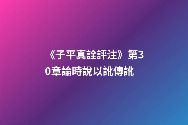 《子平真詮評注》第30章論時說以訛傳訛