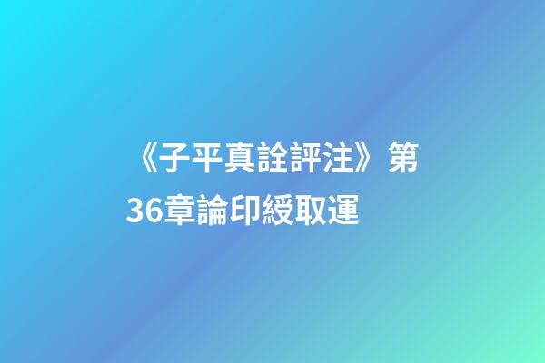 《子平真詮評注》第36章論印綬取運