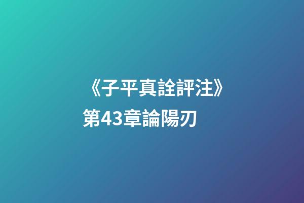 《子平真詮評注》第43章論陽刃