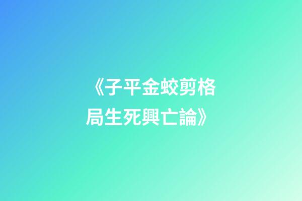 《子平金蛟剪.格局生死興亡論》