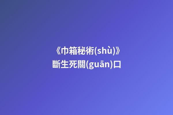 《巾箱秘術(shù)》斷生死關(guān)口