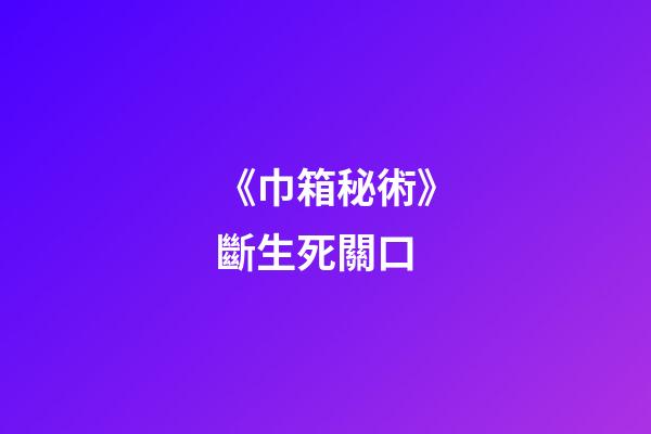 《巾箱秘術》斷生死關口