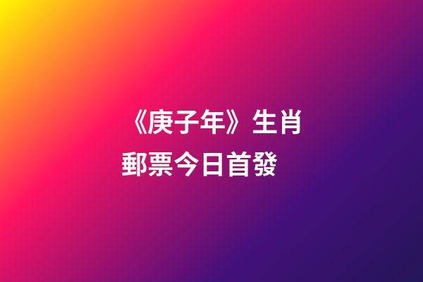 《庚子年》生肖郵票今日首發-第1張-觀點-玄機派