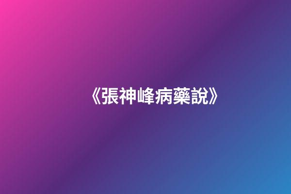 《張神峰病藥說》