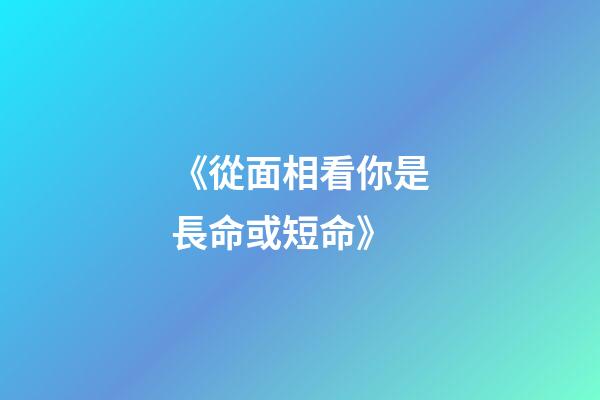 《從面相看你是長命或短命》