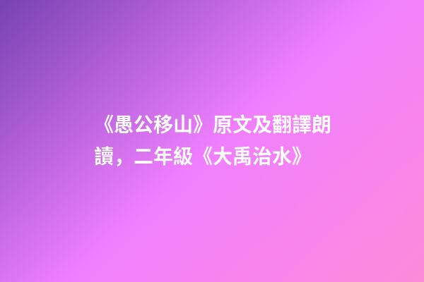 《愚公移山》原文及翻譯朗讀，二年級《大禹治水》-第1張-觀點-玄機派