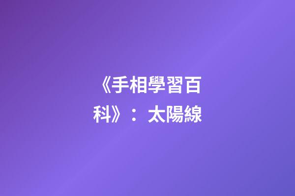 《手相學習百科》：太陽線