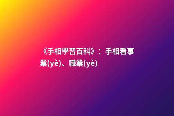 《手相學習百科》：手相看事業(yè)、職業(yè)