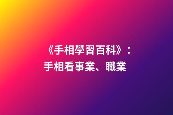 《手相學習百科》：手相看事業、職業