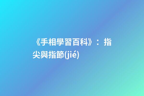 《手相學習百科》：指尖與指節(jié)