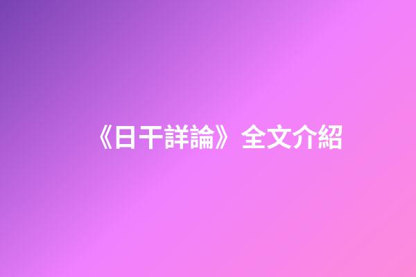 《日干詳論》全文介紹