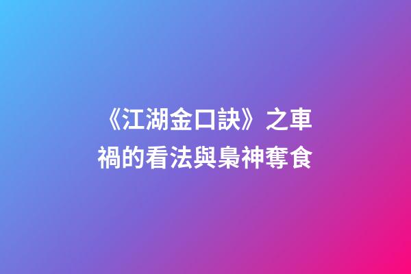 《江湖金口訣》之車禍的看法與梟神奪食