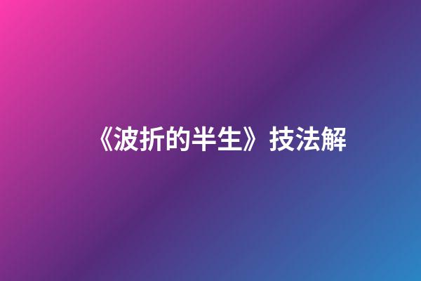 《波折的半生》技法解