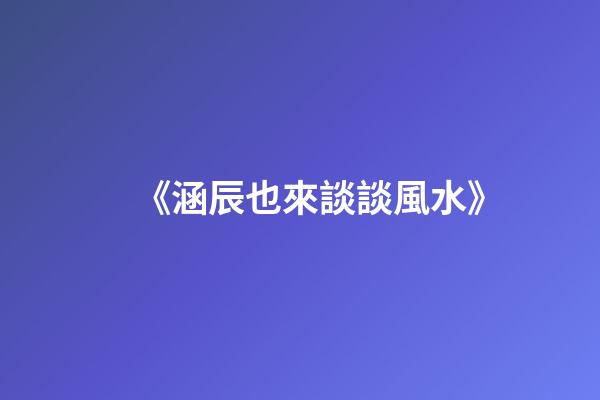 《涵辰也來談談風水》